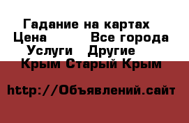 Гадание на картах › Цена ­ 500 - Все города Услуги » Другие   . Крым,Старый Крым